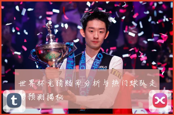 世界杯竞猜赔率分析与热门球队走势预测揭秘