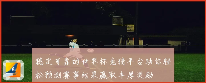 稳定可靠的世界杯竞猜平台助你轻松预测赛事结果赢取丰厚奖励