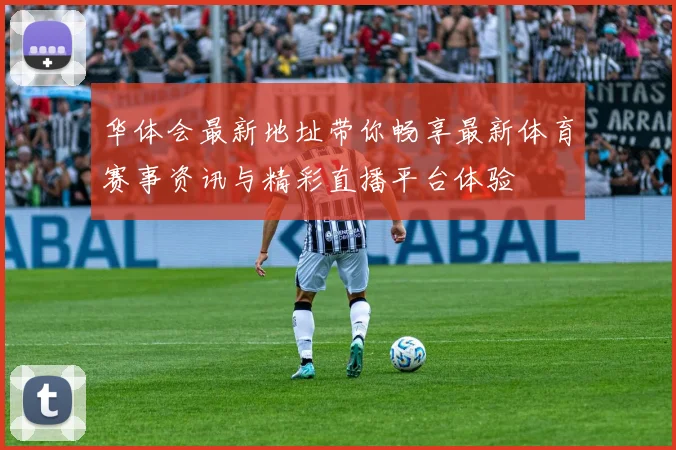 华体会最新地址带你畅享最新体育赛事资讯与精彩直播平台体验