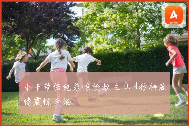 小卡带伤绝杀惊险救主 0.4秒神剧情震惊全场