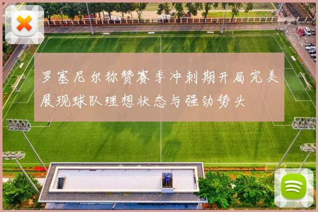 罗塞尼尔称赞赛季冲刺期开局完美展现球队理想状态与强劲势头