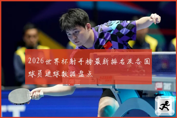 2026世界杯射手榜最新排名及各国球员进球数据盘点