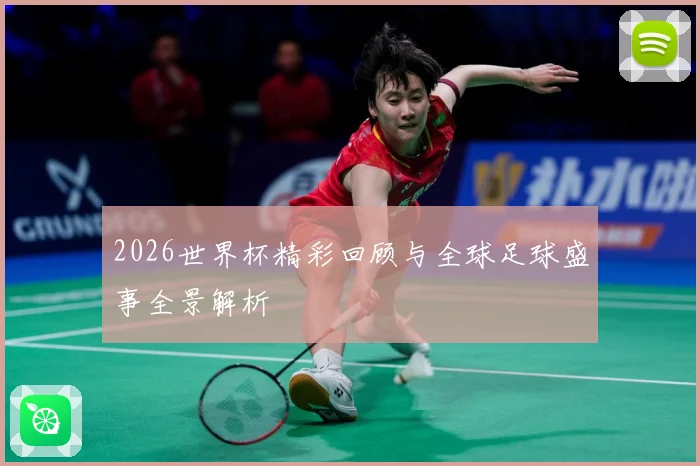 2026世界杯精彩回顾与全球足球盛事全景解析