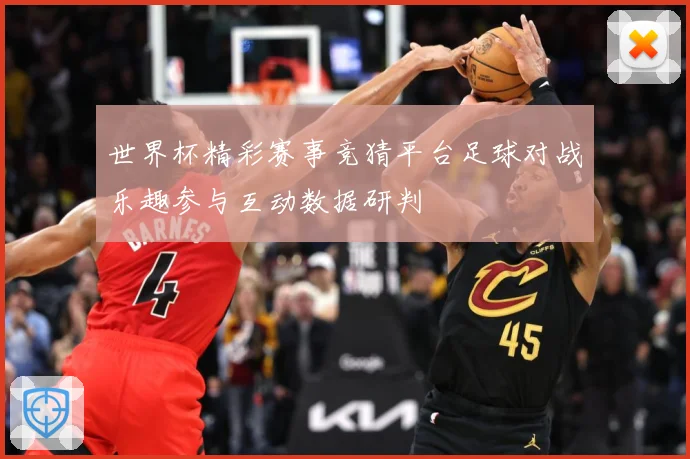 世界杯精彩赛事竞猜平台足球对战乐趣参与互动数据研判