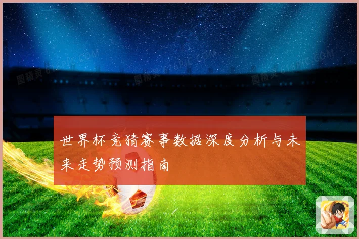 世界杯竞猜赛事数据深度分析与未来走势预测指南
