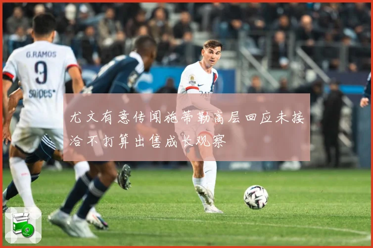 尤文有意传闻施蒂勒高层回应未接洽不打算出售成长观察
