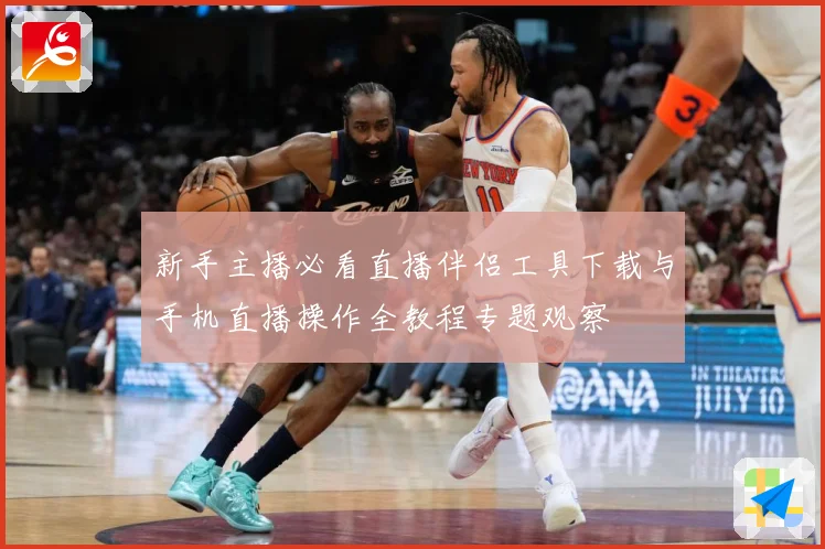 新手主播必看直播伴侣工具下载与手机直播操作全教程专题观察