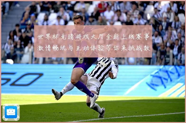 世界杯竞猜游戏大厅全新上线赛事激情畅玩与互动体验等你来挑战数据研判