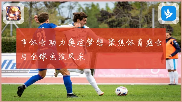 华体会助力奥运梦想 聚焦体育盛会与全球竞技风采