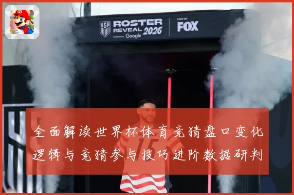 全面解读世界杯体育竞猜盘口变化逻辑与竞猜参与技巧进阶数据研判