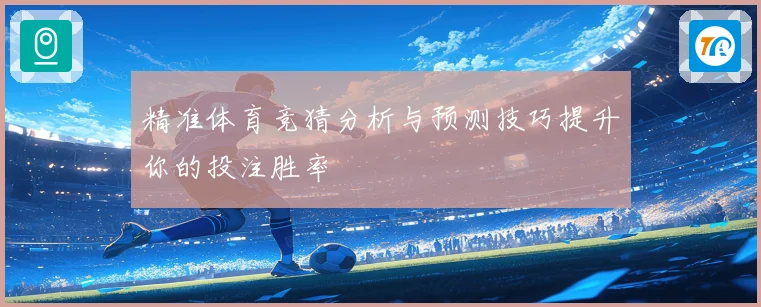 精准体育竞猜分析与预测技巧提升你的投注胜率
