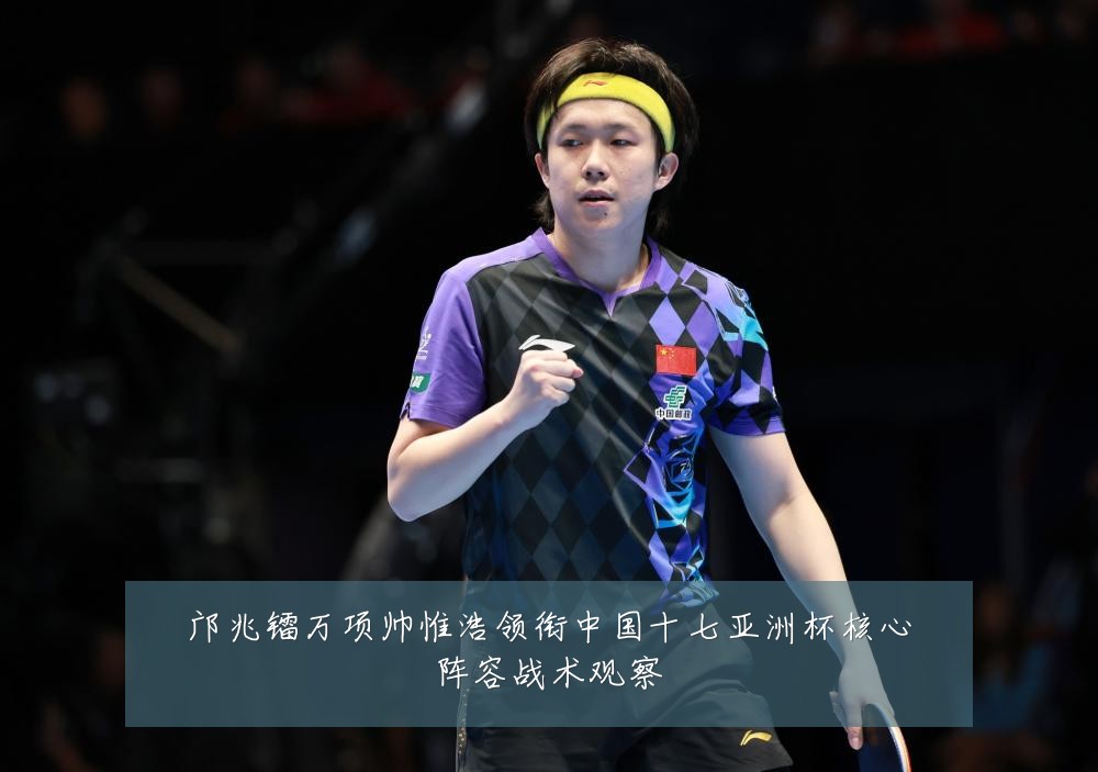 邝兆镭万项帅惟浩领衔中国十七亚洲杯核心阵容战术观察
