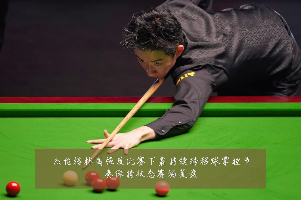杰伦格林高强度比赛下靠持续转移球掌控节奏保持状态赛场复盘