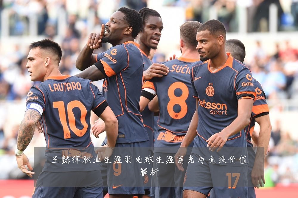 王懿律职业生涯羽毛球生涯高光与竞技价值解析