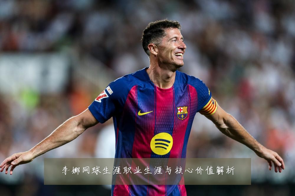 李娜网球生涯职业生涯与核心价值解析