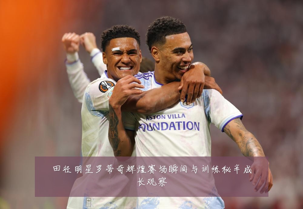 田径明星罗蒂奇辉煌赛场瞬间与训练秘辛成长观察