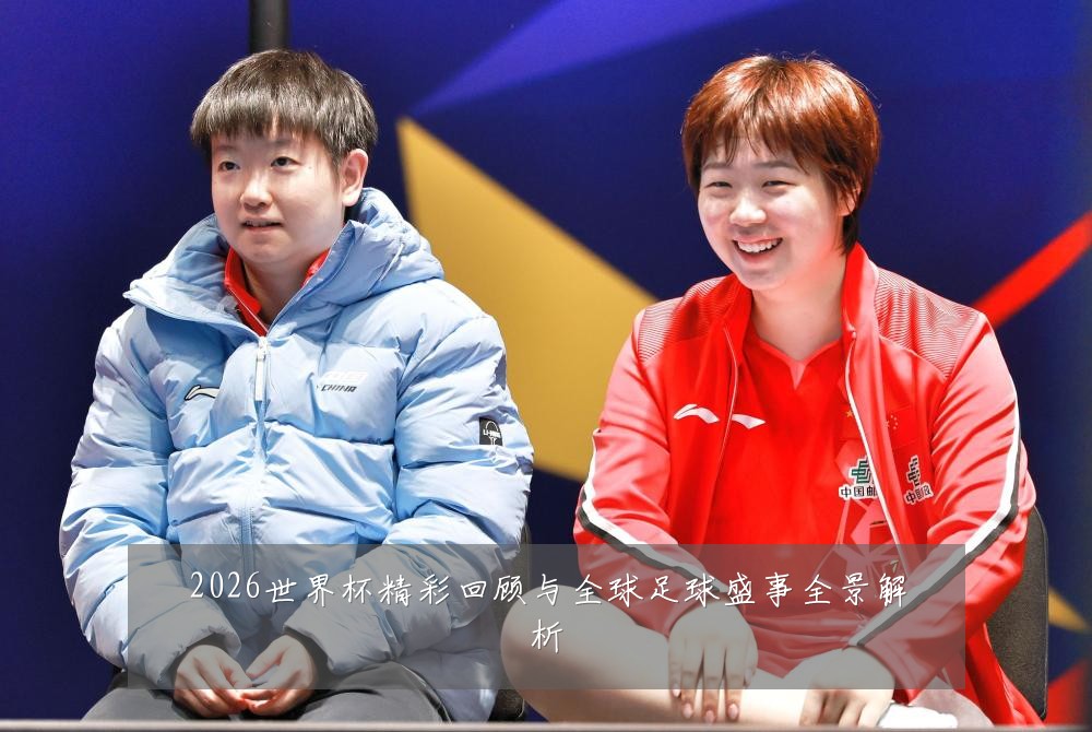 2026世界杯精彩回顾与全球足球盛事全景解析