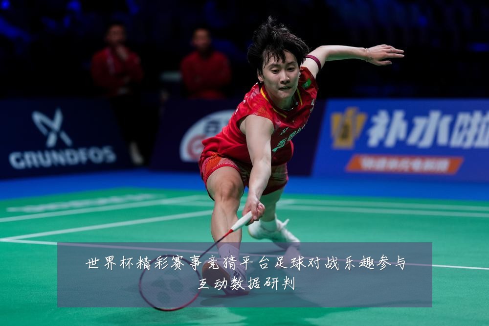 世界杯精彩赛事竞猜平台足球对战乐趣参与互动数据研判